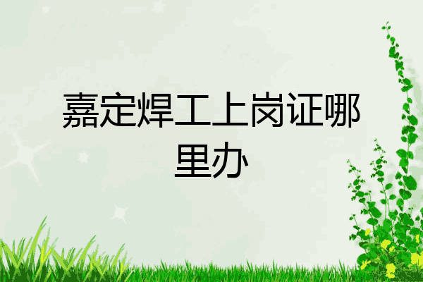 嘉定焊工上岗证哪里办