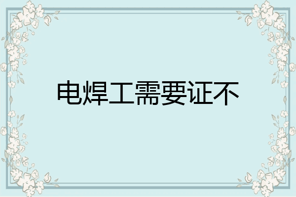 电焊工需要证不