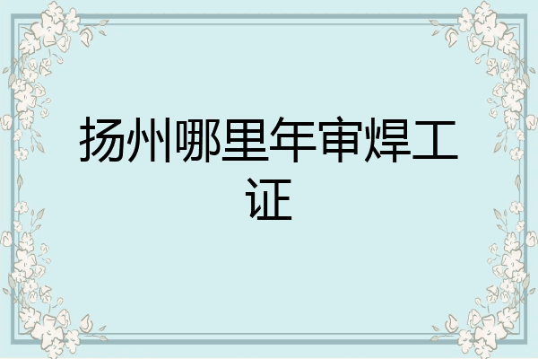 扬州哪里年审焊工证