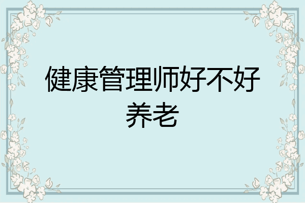 健康管理师好不好养老