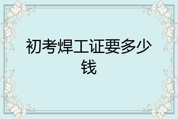 初考焊工证要多少钱