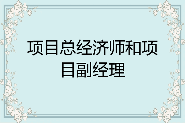 项目总经济师和项目副经理