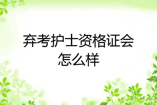 弃考护士资格证会怎么样