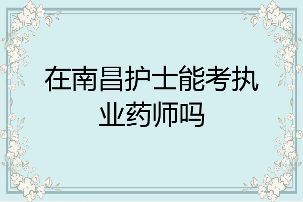 在南昌护士能考执业药师吗