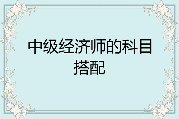 中级经济师的科目搭配