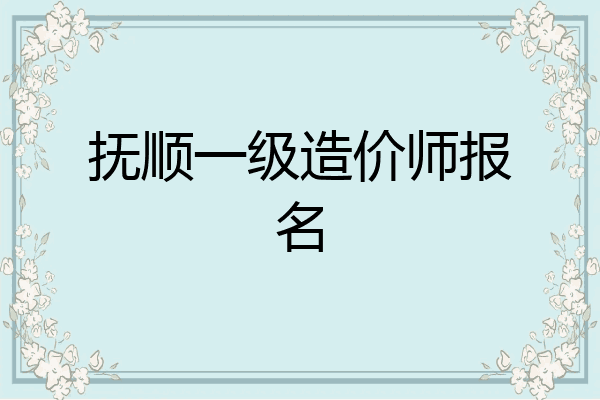 抚顺一级造价师报名