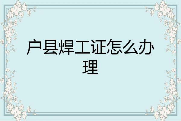 户县焊工证怎么办理