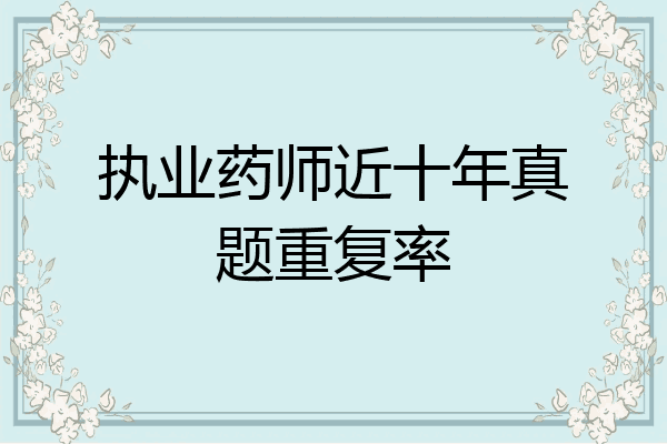 执业药师近十年真题重复率