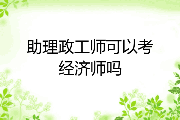 助理政工师可以考经济师吗