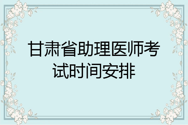 甘肃省助理医师考试时间安排