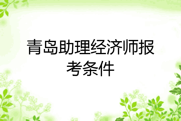 青岛助理经济师报考条件