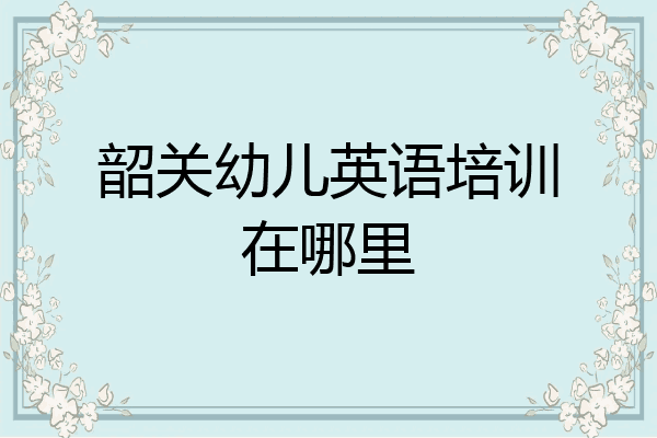 韶关幼儿英语培训在哪里