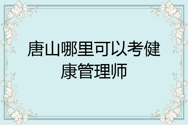 唐山哪里可以考健康管理师