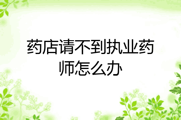 药店请不到执业药师怎么办