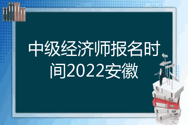 中级经济师报名时间2022安徽