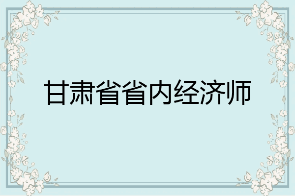 甘肃省省内经济师
