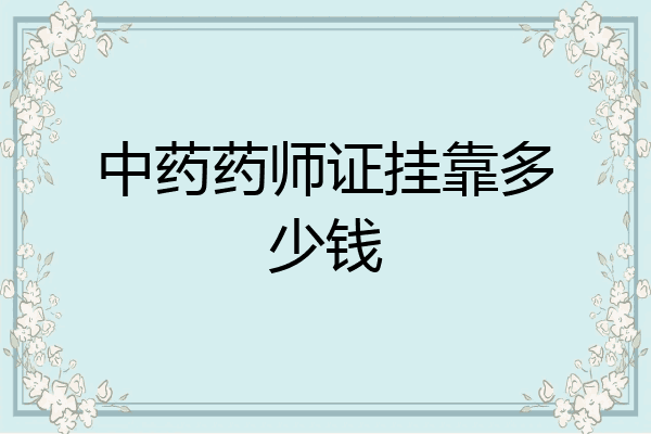 中药药师证挂靠多少钱