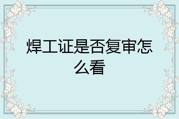 焊工证是否复审怎么看