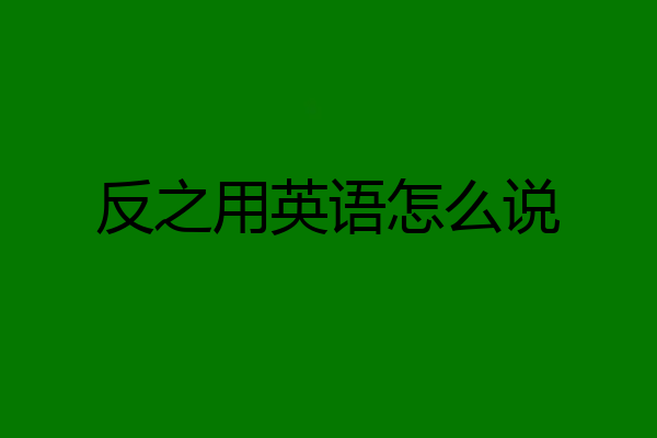 反之用英语怎么说