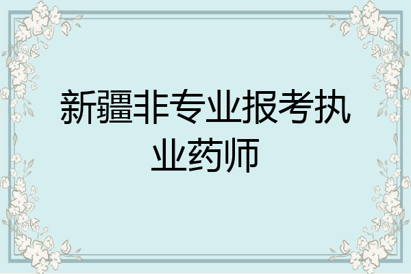 新疆非专业报考执业药师