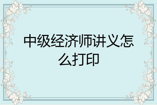 中级经济师讲义怎么打印