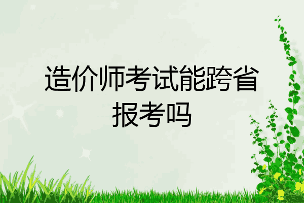 造价师考试能跨省报考吗