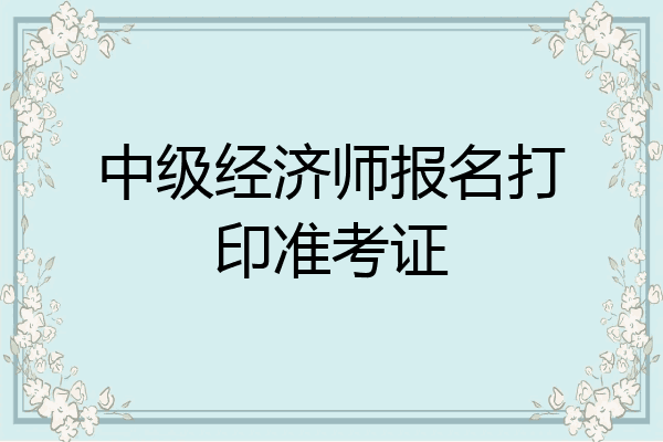 中级经济师报名打印准考证