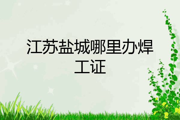 江苏盐城哪里办焊工证