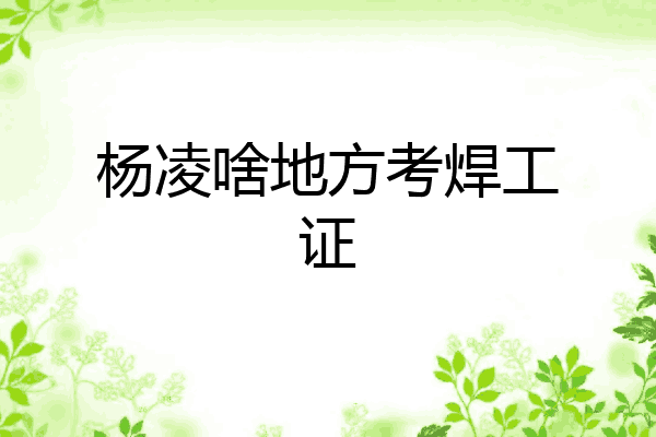 杨凌啥地方考焊工证