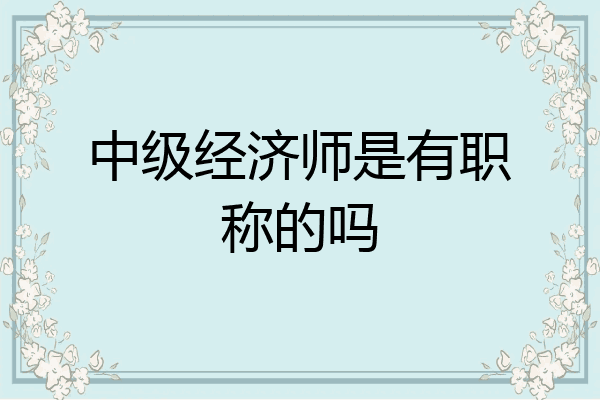 中级经济师是有职称的吗