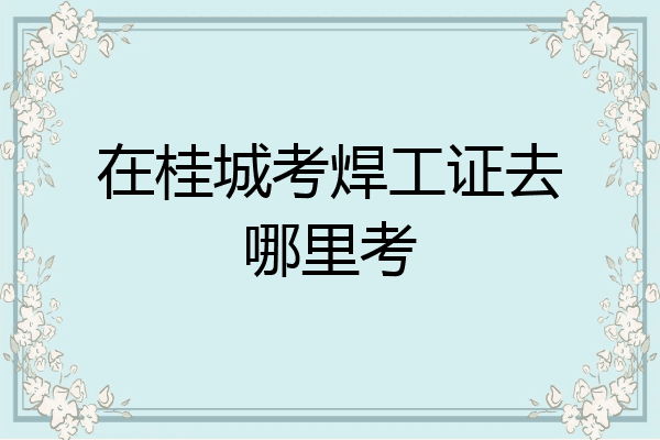 在桂城考焊工证去哪里考