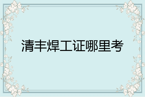 清丰焊工证哪里考
