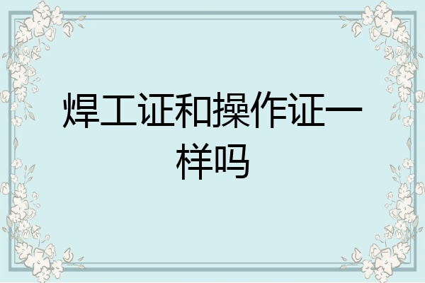 焊工证和操作证一样吗