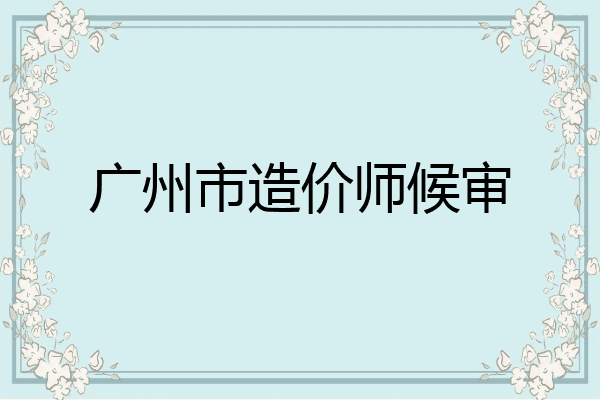 广州市造价师候审