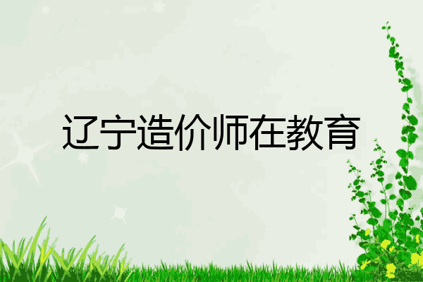 辽宁造价师在教育