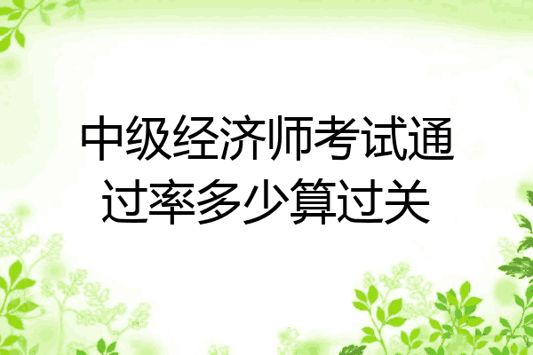 中级经济师考试通过率多少算过关