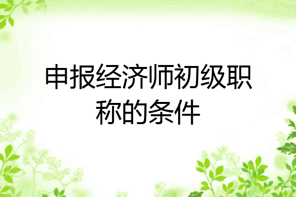 申报经济师初级职称的条件