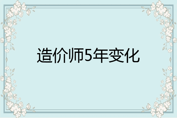 造价师5年变化