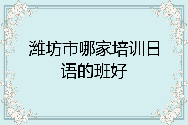 潍坊市哪家培训日语的班好