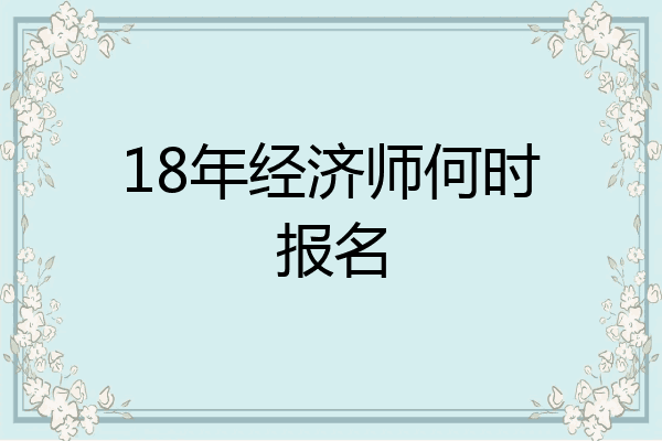 18年经济师何时报名