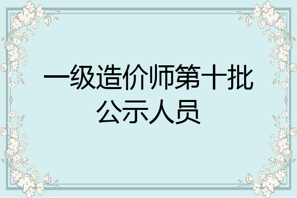 一级造价师第十批公示人员