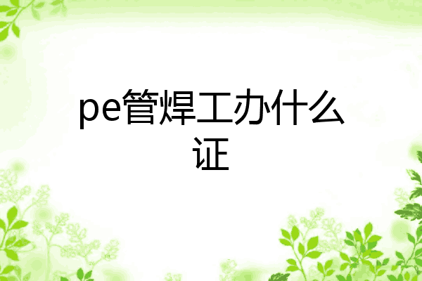 pe管焊工办什么证