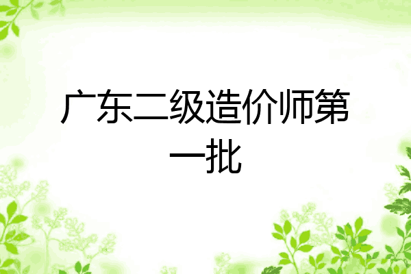 广东二级造价师第一批