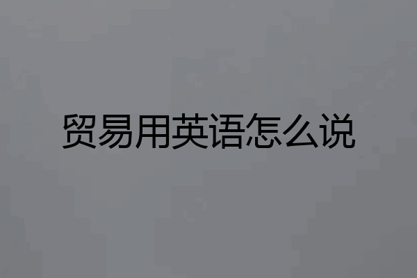 贸易用英语怎么说