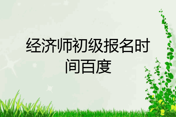 经济师初级报名时间百度
