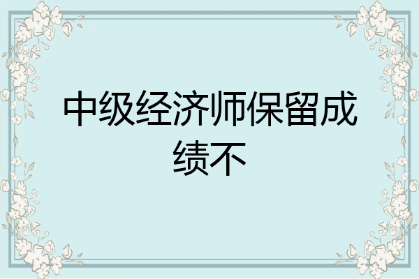 中级经济师保留成绩不