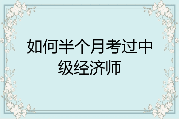 如何半个月考过中级经济师