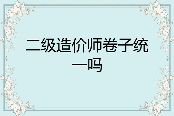 二级造价师卷子统一吗