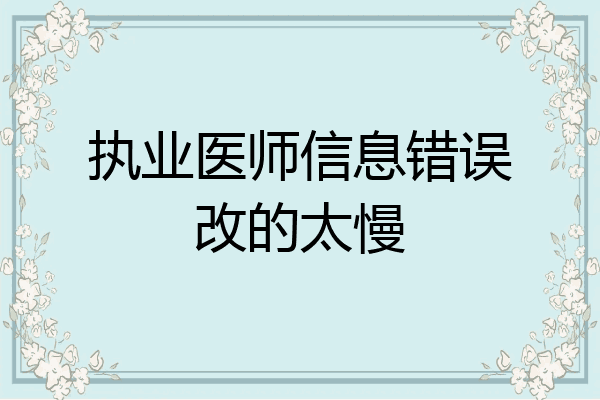 执业医师信息错误改的太慢