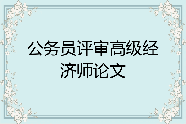 公务员评审高级经济师论文